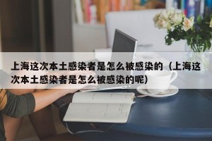 上海这次本土感染者是怎么被感染的（上海这次本土感染者是怎么被感染的呢）
