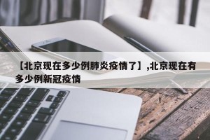 【北京现在多少例肺炎疫情了】,北京现在有多少例新冠疫情