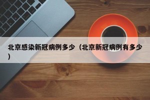 北京感染新冠病例多少（北京新冠病例有多少）