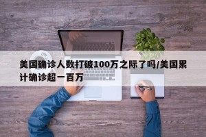 美国确诊人数打破100万之际了吗/美国累计确诊超一百万