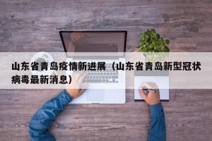 山东省青岛疫情新进展（山东省青岛新型冠状病毒最新消息）