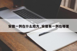 安徽一例在什么地方_安徽有一例在哪里
