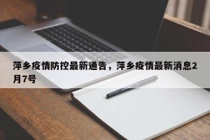 萍乡疫情防控最新通告，萍乡疫情最新消息2月7号