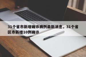 31个省市新增确诊病例最新消息，31个省区市新增10例确诊