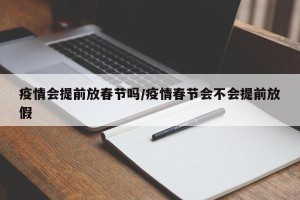 疫情会提前放春节吗/疫情春节会不会提前放假