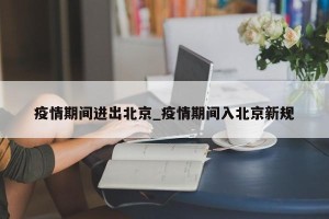 疫情期间进出北京_疫情期间入北京新规