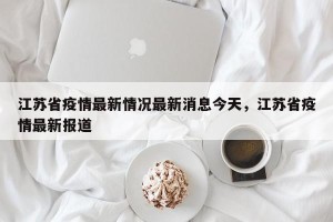 江苏省疫情最新情况最新消息今天，江苏省疫情最新报道