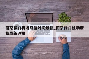 南京禄口机场疫情时间最新_南京禄口机场疫情最新通知