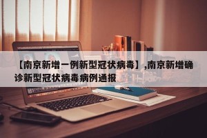 【南京新增一例新型冠状病毒】,南京新增确诊新型冠状病毒病例通报