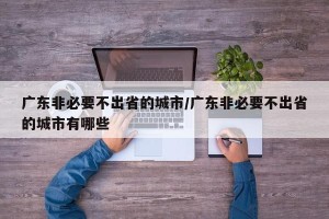 广东非必要不出省的城市/广东非必要不出省的城市有哪些