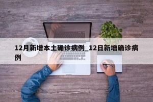 12月新增本土确诊病例_12日新增确诊病例
