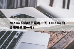 2021年的清明节是哪一天（2021年的清明节是哪一号）
