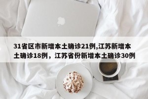 31省区市新增本土确诊21例,江苏新增本土确诊18例，江苏省份新增本土确诊30例
