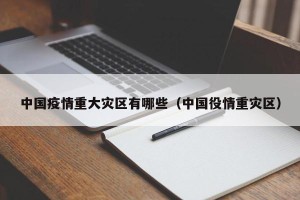 中国疫情重大灾区有哪些（中国役情重灾区）