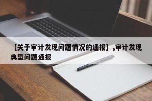 【关于审计发现问题情况的通报】,审计发现典型问题通报