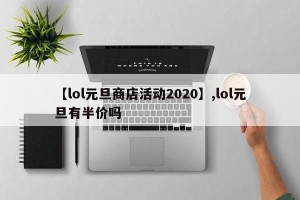 【lol元旦商店活动2020】,lol元旦有半价吗