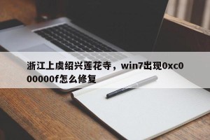 浙江上虞绍兴莲花寺，win7出现0xc000000f怎么修复