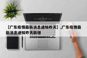 【广东疫情最新消息通知昨天】,广东疫情最新消息通知昨天新增