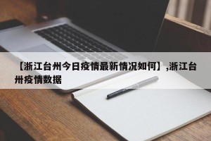 【浙江台州今日疫情最新情况如何】,浙江台卅疫情数据