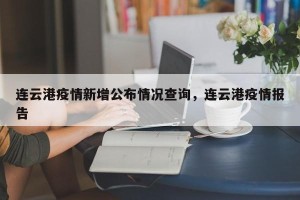 连云港疫情新增公布情况查询，连云港疫情报告