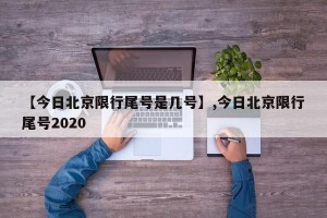 【今日北京限行尾号是几号】,今日北京限行尾号2020