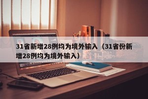 31省新增28例均为境外输入（31省份新增28例均为境外输入）