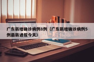 广东新增确诊病例8例（广东新增确诊病例5例最新通报今天）