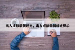 出入成都最新规定，出入成都最新规定要求