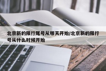北京新的限行尾号从哪天开始/北京新的限行号从什么时候开始