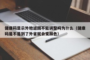 健康码显示外地返回不能调整吗为什么（健康码是不是到了外省就会变颜色）