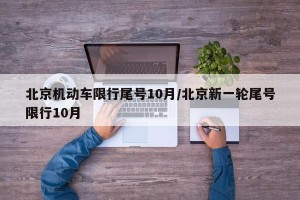 北京机动车限行尾号10月/北京新一轮尾号限行10月