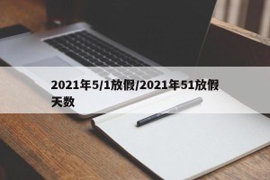 2021年5/1放假/2021年51放假天数
