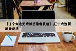 【辽宁大连无症状感染者轨迹】,辽宁大连新增无症状
