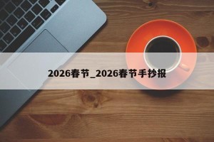 2026春节_2026春节手抄报