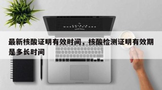 最新核酸证明有效时间，核酸检测证明有效期是多长时间