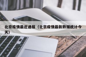 北京疫情最近通报（北京疫情最新数据统计今天）