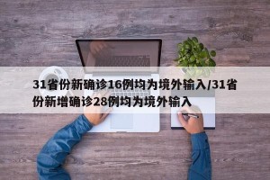 31省份新确诊16例均为境外输入/31省份新增确诊28例均为境外输入
