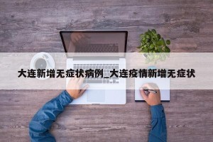 大连新增无症状病例_大连疫情新增无症状