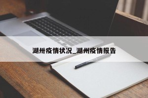 湖卅疫情状况_湖州疫情报告