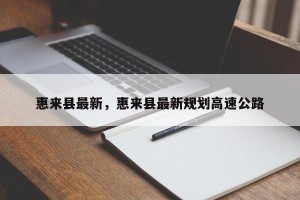惠来县最新，惠来县最新规划高速公路
