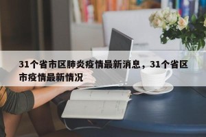 31个省市区肺炎疫情最新消息，31个省区市疫情最新情况