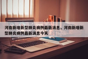 河南新增新型肺炎病例最新消息，河南新增新型肺炎病例最新消息今天