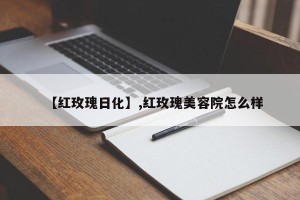 【红玫瑰日化】,红玫瑰美容院怎么样