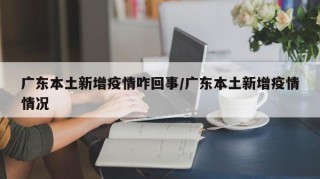 广东本土新增疫情咋回事/广东本土新增疫情情况