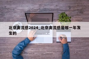 北京禽流感2024_北京禽流感是哪一年发生的
