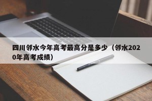 四川邻水今年高考最高分是多少（邻水2020年高考成绩）