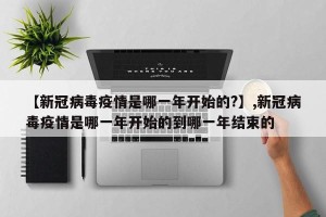 【新冠病毒疫情是哪一年开始的?】,新冠病毒疫情是哪一年开始的到哪一年结束的