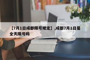 【7月1日成都限号规定】,成都7月1日是全天限号吗