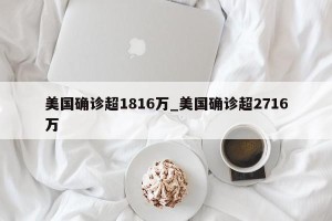 美国确诊超1816万_美国确诊超2716万