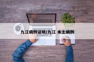 九江病例证明/九江 本土病例